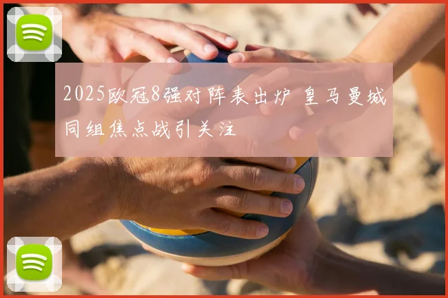 2025欧冠8强对阵表出炉 皇马曼城同组焦点战引关注