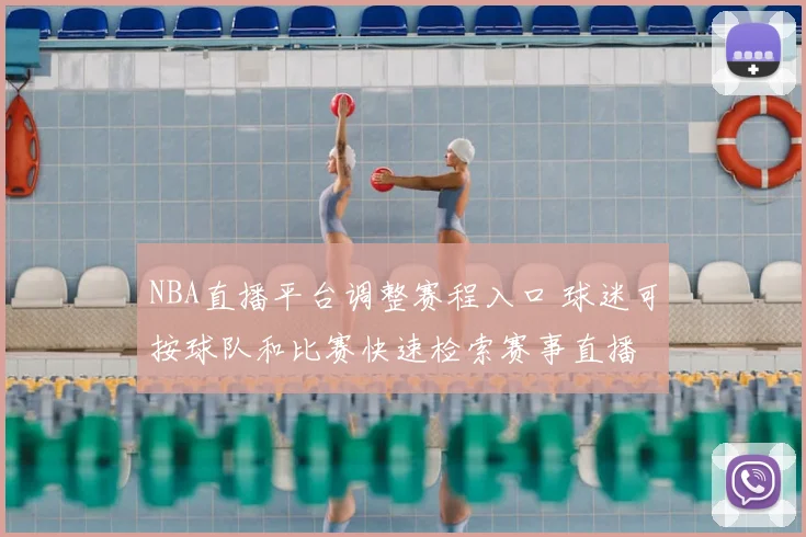 NBA直播平台调整赛程入口 球迷可按球队和比赛快速检索赛事直播