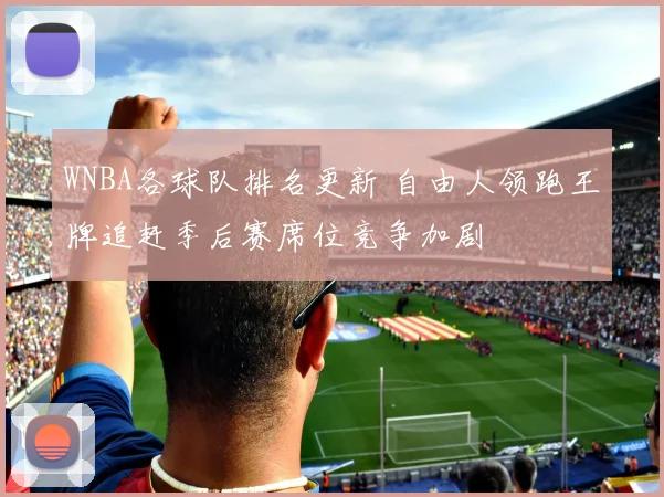 WNBA各球队排名更新 自由人领跑王牌追赶季后赛席位竞争加剧