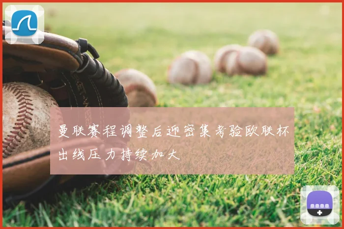 曼联赛程调整后迎密集考验欧联杯出线压力持续加大