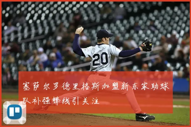 塞萨尔罗德里格斯加盟新东家助球队补强锋线引关注