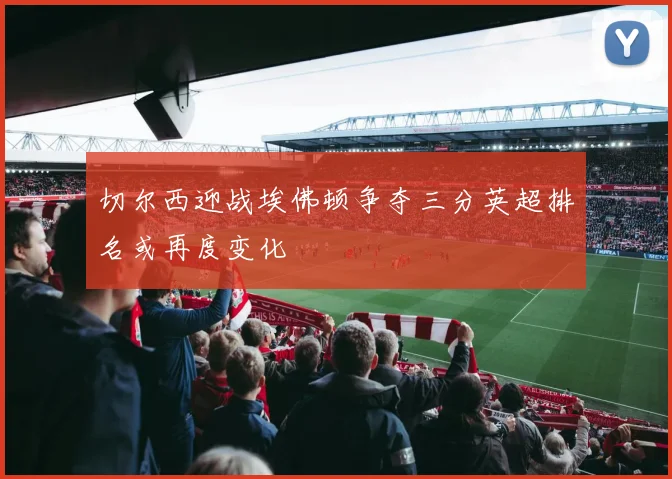 切尔西迎战埃佛顿争夺三分英超排名或再度变化