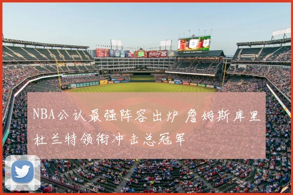 NBA公认最强阵容出炉 詹姆斯库里杜兰特领衔冲击总冠军