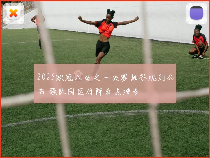 2025欧冠八分之一决赛抽签规则公布 强队同区对阵看点增多