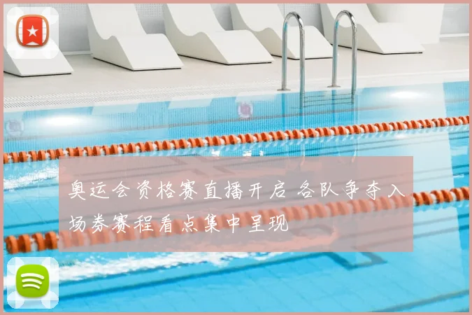 奥运会资格赛直播开启 各队争夺入场券赛程看点集中呈现