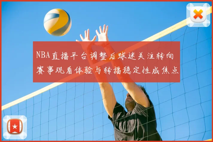NBA直播平台调整后球迷关注转向 赛事观看体验与转播稳定性成焦点