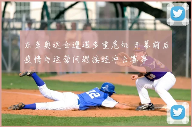 东京奥运会遭遇多重危机 开幕前后疫情与运营问题接连冲击赛事