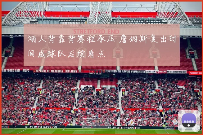 湖人背靠背赛程承压 詹姆斯复出时间成球队后续看点
