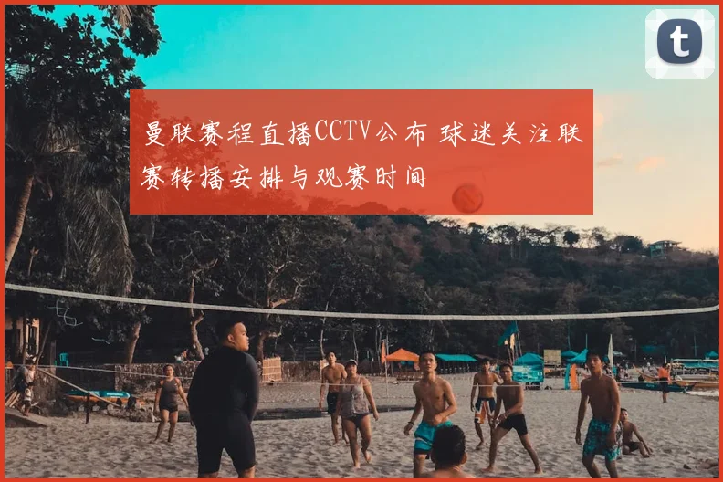 曼联赛程直播CCTV公布 球迷关注联赛转播安排与观赛时间