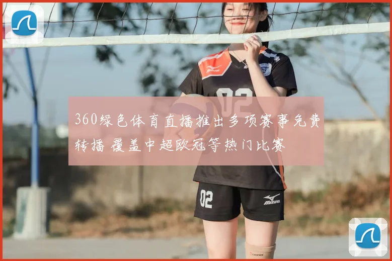 360绿色体育直播推出多项赛事免费转播 覆盖中超欧冠等热门比赛