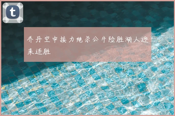 乔丹空中接力绝杀公牛险胜湖人迎来连胜