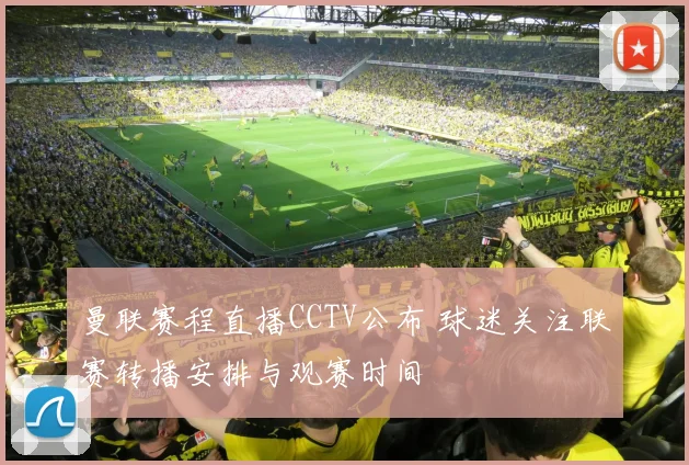 曼联赛程直播CCTV公布 球迷关注联赛转播安排与观赛时间