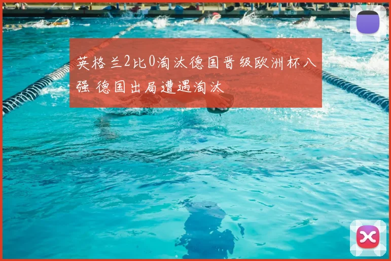 英格兰2比0淘汰德国晋级欧洲杯八强 德国出局遭遇淘汰