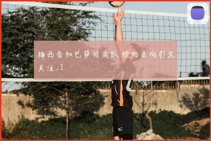 梅西告知巴萨将离队 续约去向引发关注_1