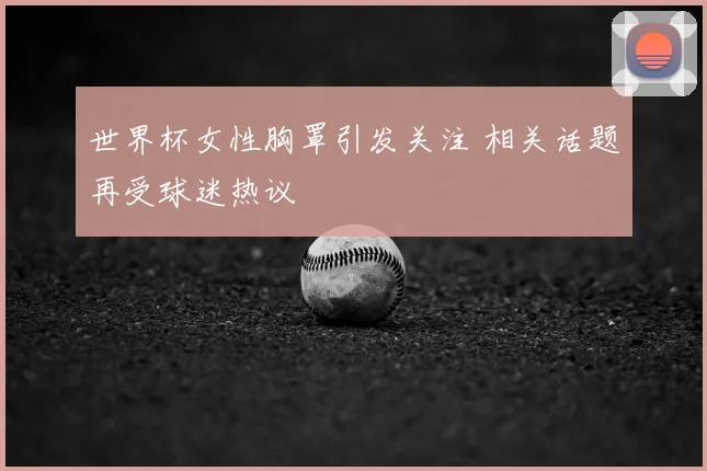 世界杯女性胸罩引发关注 相关话题再受球迷热议