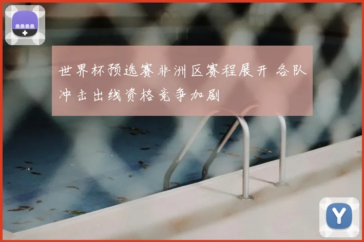世界杯预选赛非洲区赛程展开 各队冲击出线资格竞争加剧