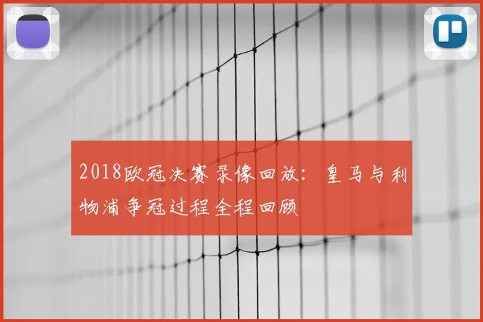 2018欧冠决赛录像回放:皇马与利物浦争冠过程全程回顾