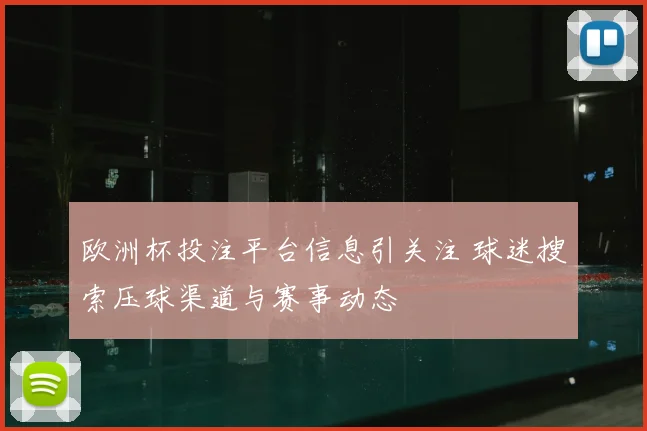 欧洲杯投注平台信息引关注 球迷搜索压球渠道与赛事动态
