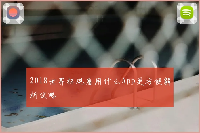 2018世界杯观看用什么App更方便解析攻略