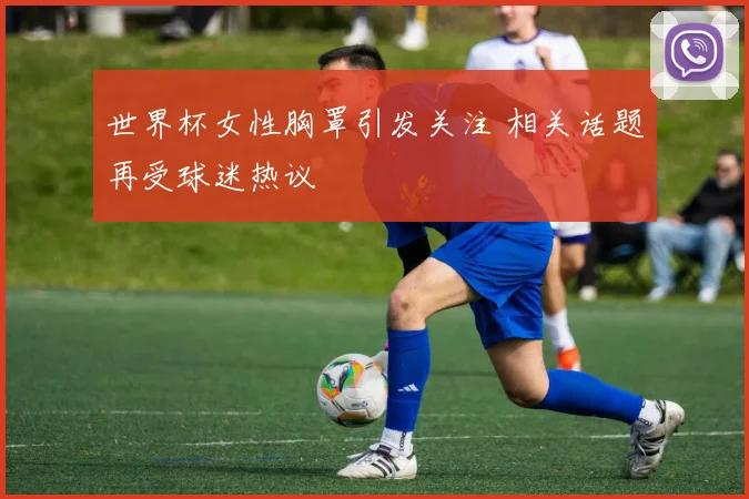 世界杯女性胸罩引发关注 相关话题再受球迷热议