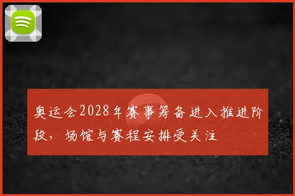 奥运会2028年赛事筹备进入推进阶段,场馆与赛程安排受关注