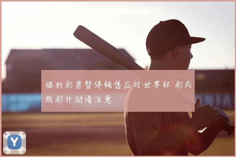 福利彩票暂停销售应对世界杯 彩民购彩计划请注意