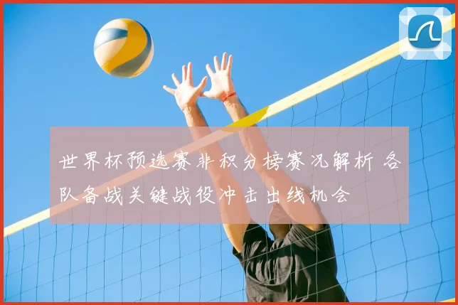 世界杯预选赛非积分榜赛况解析 各队备战关键战役冲击出线机会