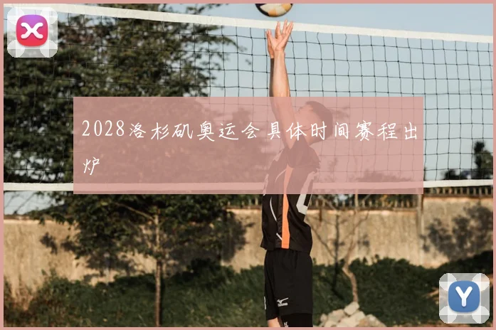 2028洛杉矶奥运会具体时间赛程出炉