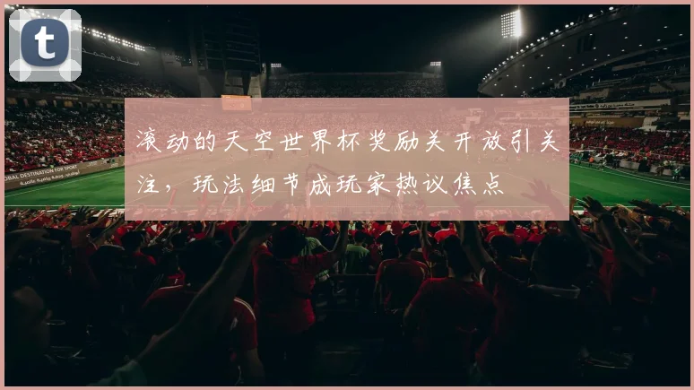 滚动的天空世界杯奖励关开放引关注,玩法细节成玩家热议焦点