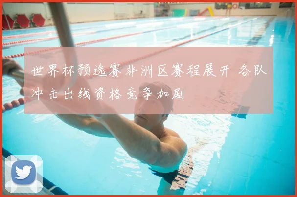 世界杯预选赛非洲区赛程展开 各队冲击出线资格竞争加剧